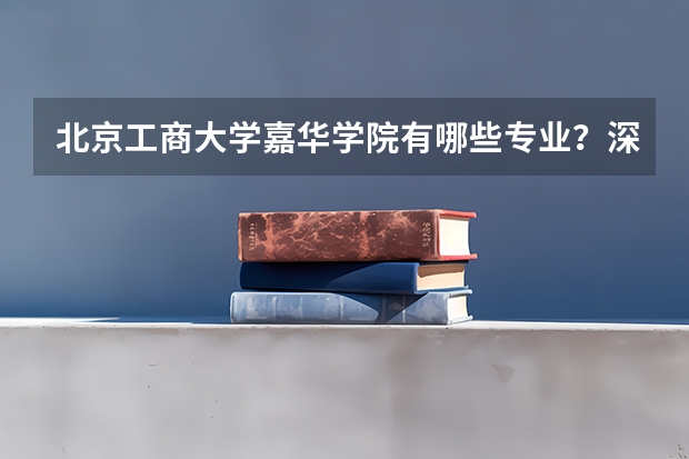 北京工商大学嘉华学院有哪些专业？深入了解最新专业介绍，选择最适合自己的专业？