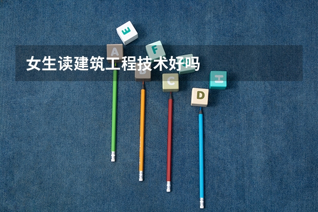 女生读建筑工程技术好吗