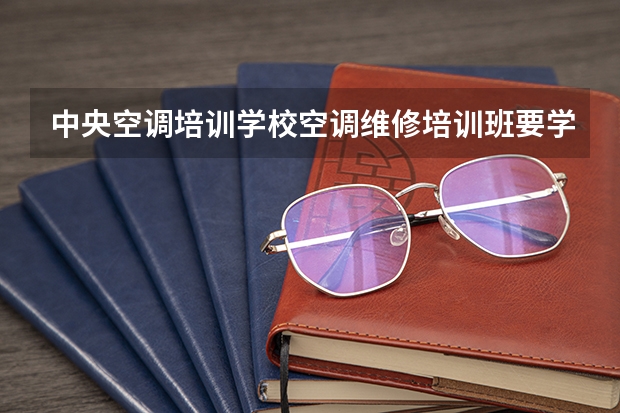 中央空调培训学校空调维修培训班要学多久多少钱
