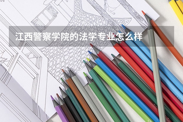 江西警察学院的法学专业怎么样