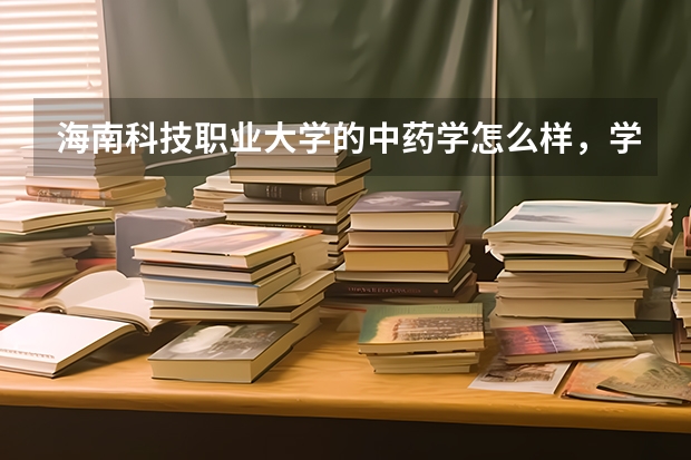 海南科技职业大学的中药学怎么样，学校怎么样