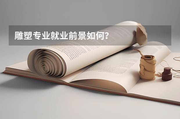 雕塑专业就业前景如何？
