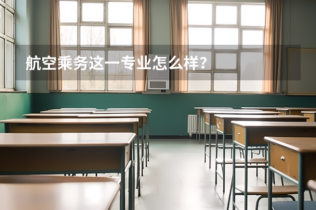 航空乘务这一专业怎么样?