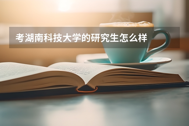 考湖南科技大学的研究生怎么样