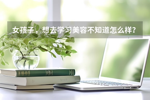女孩子，想去学习美容不知道怎么样？