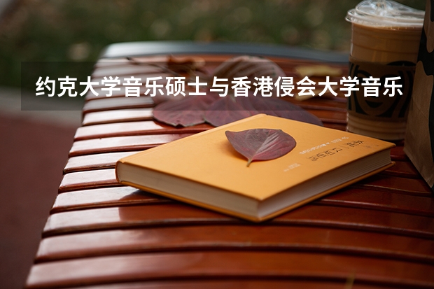 约克大学音乐硕士与香港侵会大学音乐硕士哪个好