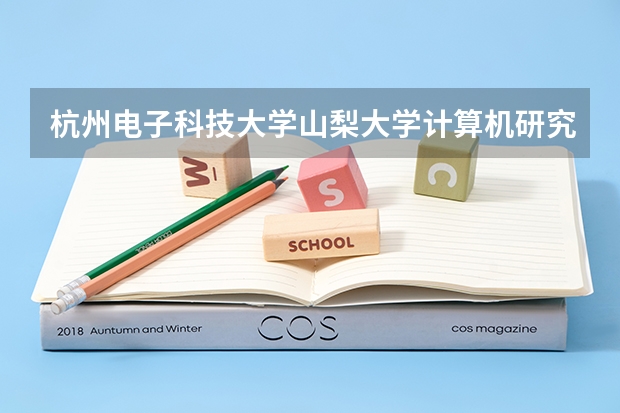 杭州电子科技大学山梨大学计算机研究生怎么样