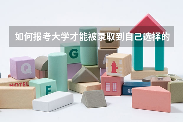 如何报考大学才能被录取到自己选择的专业