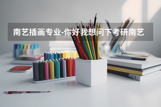 南艺插画专业-你好我想问下考研南艺真的很难考吗我想学插画专业南艺插画专业怎么样?谢谢啦