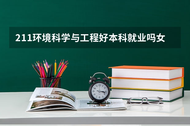 211环境科学与工程好本科就业吗女生多吗