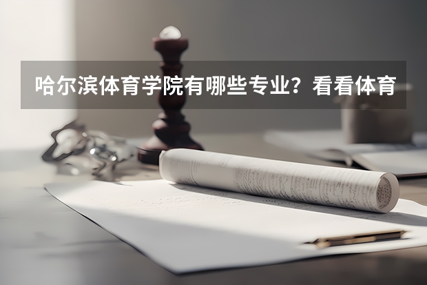 哈尔滨体育学院有哪些专业?看看体育学院最新专业介绍,让你轻松报读?