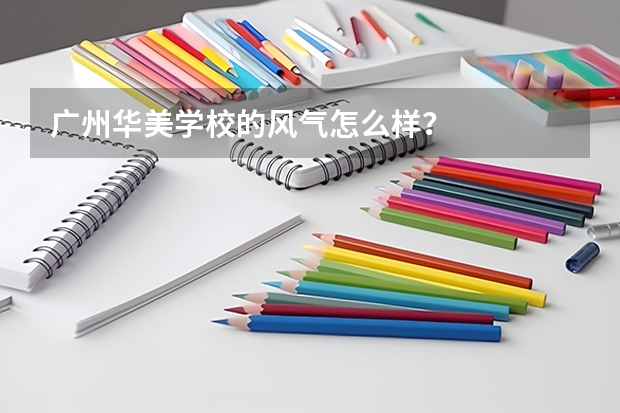 广州华美学校的风气怎么样？