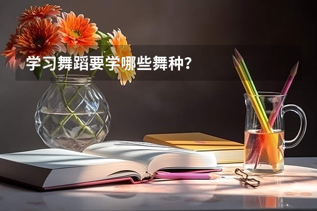 学习舞蹈要学哪些舞种?