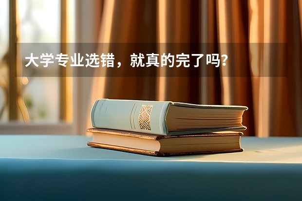 大学专业选错，就真的完了吗？