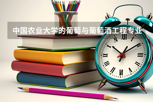 中国农业大学的葡萄与葡萄酒工程专业怎么样？