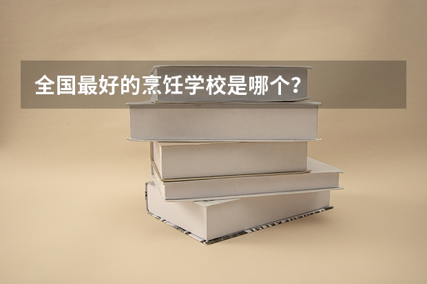 全国最好的烹饪学校是哪个？