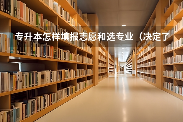 专升本怎样填报志愿和选专业（决定了要专升本，是应该看想要考的本科学校的就业好的专业，还是看想报考的专科学校好就业的专业？）