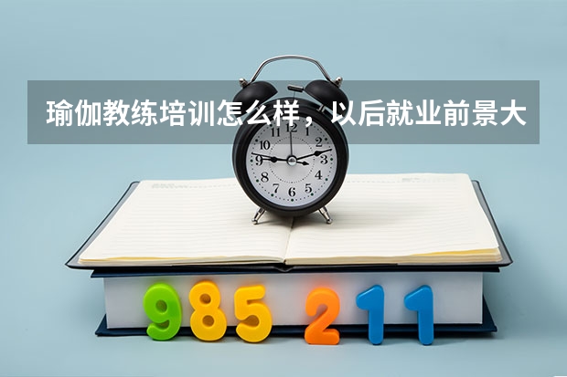 瑜伽教练培训怎么样，以后就业前景大吗