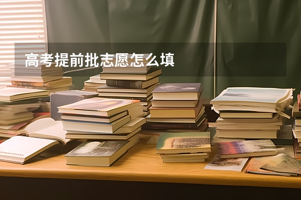 高考提前批志愿怎么填