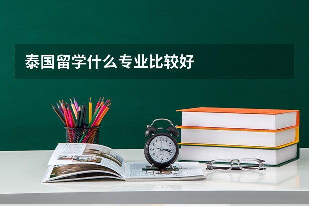 泰国留学什么专业比较好