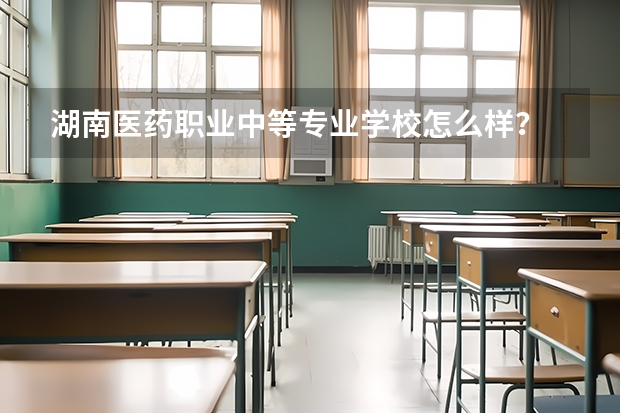 湖南医药职业中等专业学校怎么样？