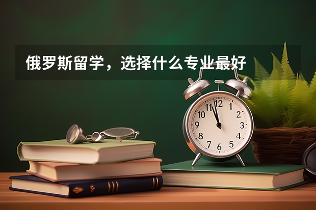 俄罗斯留学，选择什么专业最好