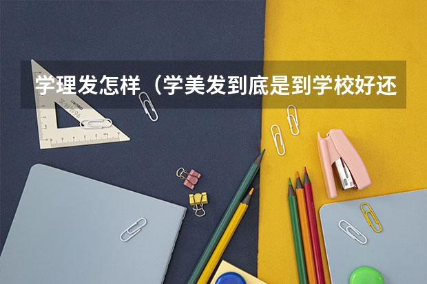 学理发怎样（学美发到底是到学校好还是去店里好?）
