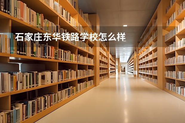 石家庄东华铁路学校怎么样