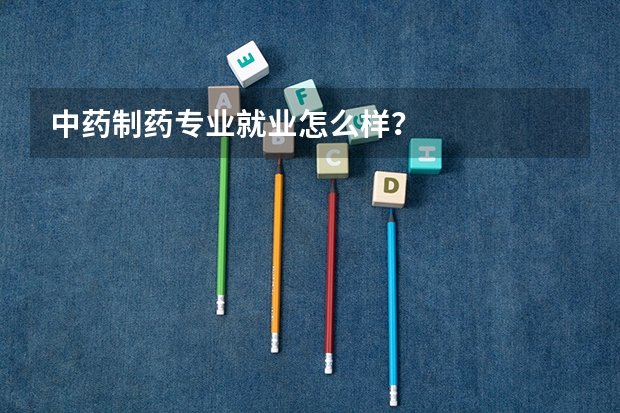中药制药专业就业怎么样？