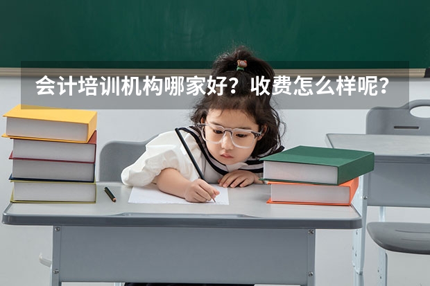 会计培训机构哪家好？收费怎么样呢？
