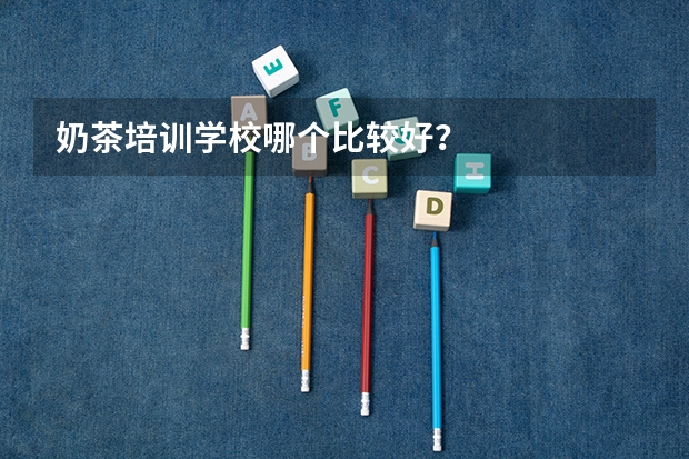 奶茶培训学校哪个比较好？