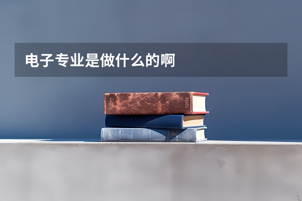 电子专业是做什么的啊