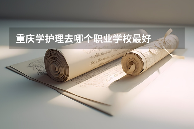 重庆学护理去哪个职业学校最好