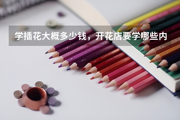 学插花大概多少钱，开花店要学哪些内容