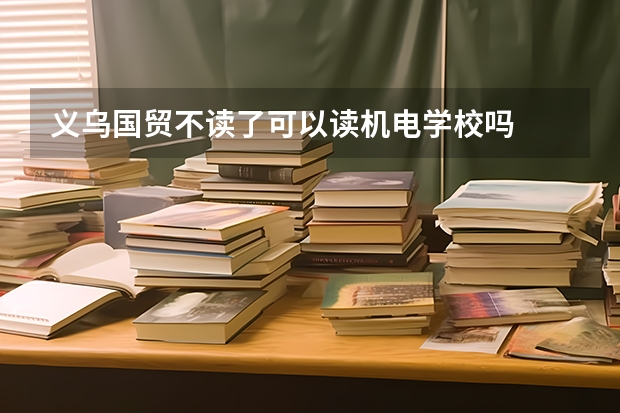 义乌国贸不读了可以读机电学校吗