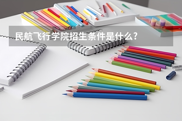 民航飞行学院招生条件是什么?