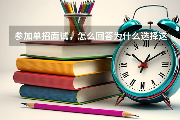 参加单招面试，怎么回答为什么选择这个学校和这个专业