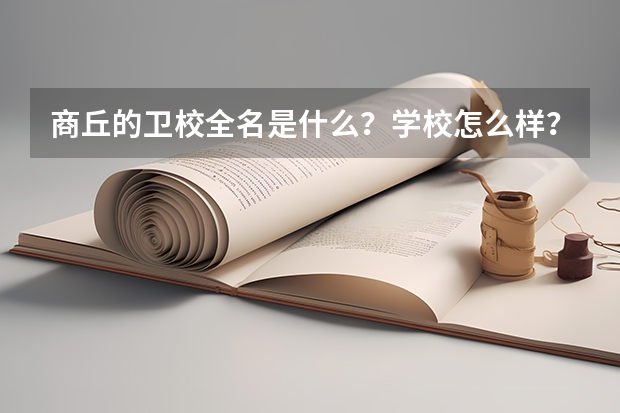 商丘的卫校全名是什么？学校怎么样？