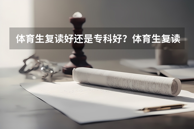 体育生复读好还是专科好？体育生复读的风险大吗？