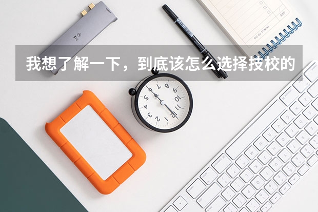 我想了解一下，到底该怎么选择技校的专业,不知道哪个适合我?
