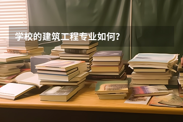 学校的建筑工程专业如何？