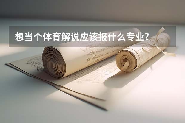 想当个体育解说应该报什么专业?