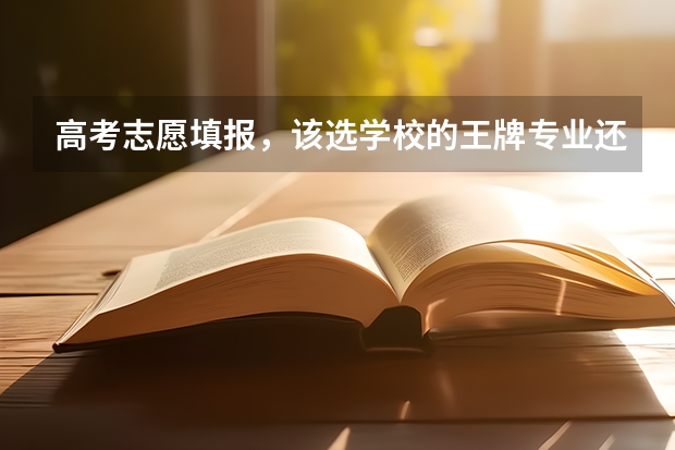 高考志愿填报，该选学校的王牌专业还是热门专业呢