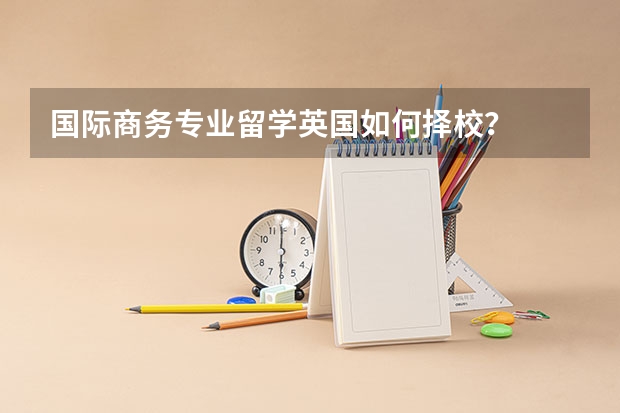 国际商务专业留学英国如何择校?