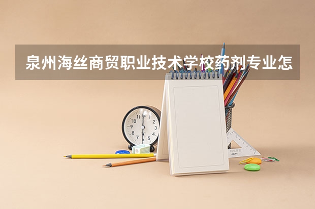 泉州海丝商贸职业技术学校药剂专业怎么样