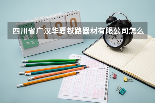 四川省广汉华夏铁路器材有限公司怎么样？