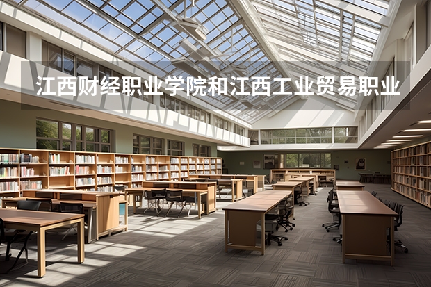 江西财经职业学院和江西工业贸易职业技术学院哪个好