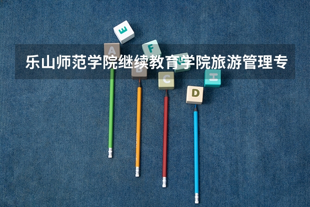 乐山师范学院继续教育学院旅游管理专业怎么样？