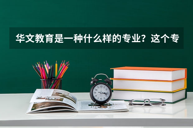 华文教育是一种什么样的专业？这个专业会学哪些课程？