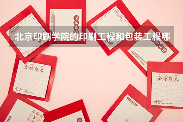 北京印刷学院的印刷工程和包装工程哪个好